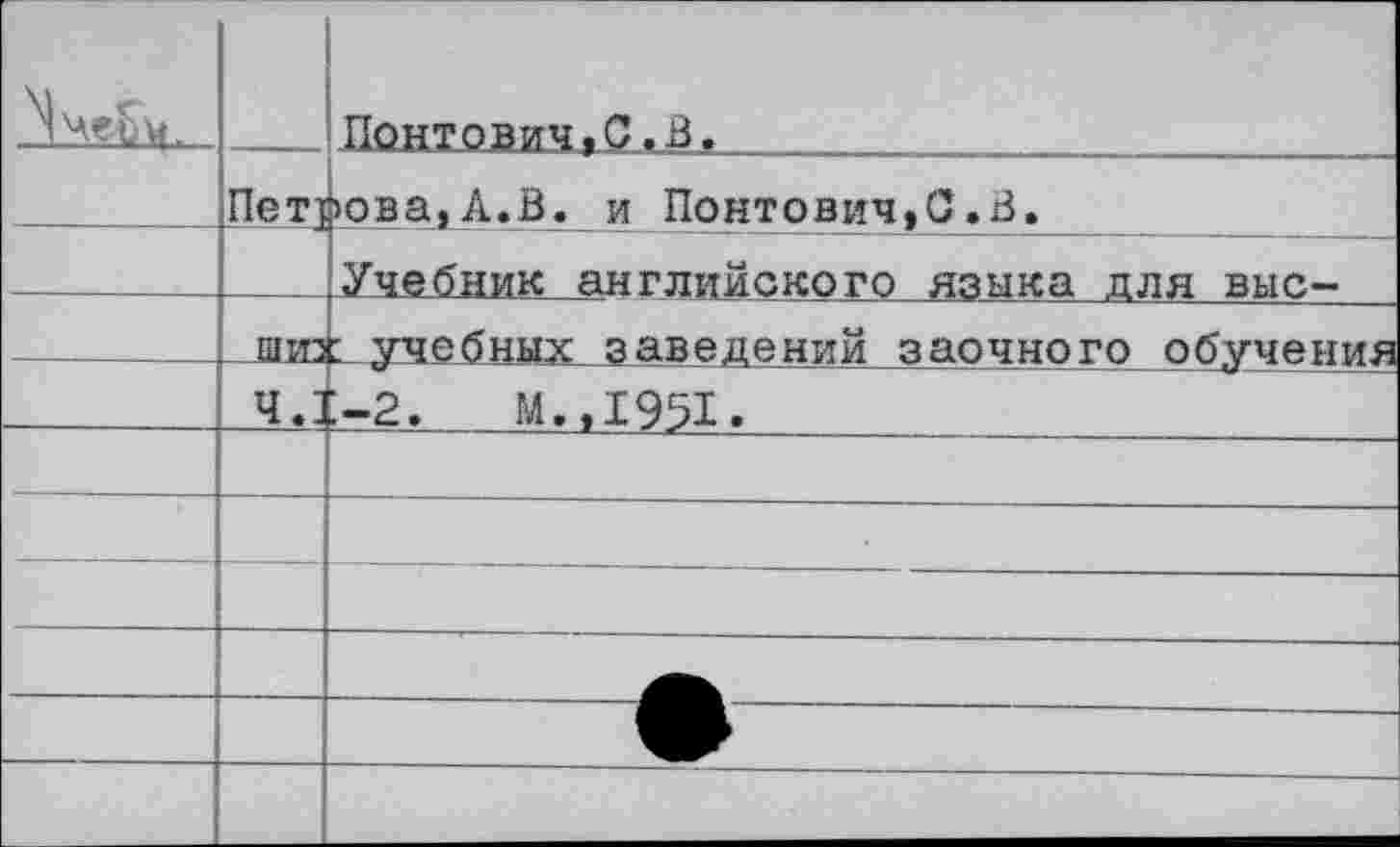 ﻿	Пет] шта	Понтович.С.В.	. ... . ..	.	. . >ова,А.В. и Понтович,С±В.	 .Учебник английокого языка для вне- 1 учебнызс заведений заочного обучения
		^-2.	м.,1951.
—		—
		